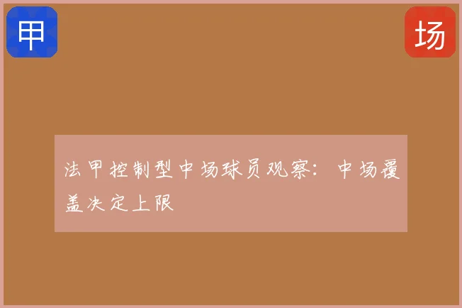 法甲控制型中场球员观察：中场覆盖决定上限