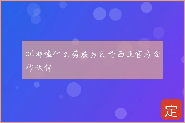 od都嗑什么药成为瓦伦西亚官方合作伙伴