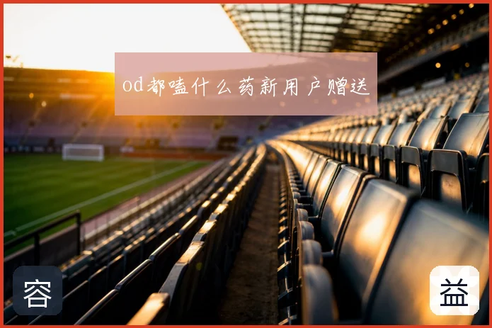 od都嗑什么药新用户赠送