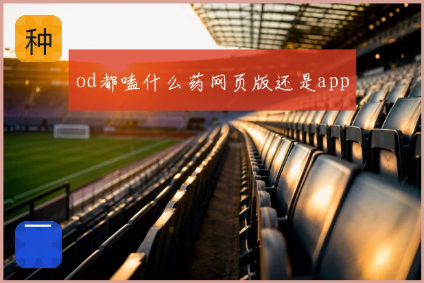 od都嗑什么药网页版还是app